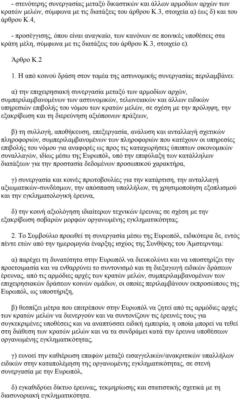 Η από κοινού δράση στον τομέα της αστυνομικής συνεργασίας περιλαμβάνει: α) την επιχειρησιακή συνεργασία μεταξύ των αρμοδίων αρχών, συμπεριλαμβανομένων των αστυνομικών, τελωνειακών και άλλων ειδικών