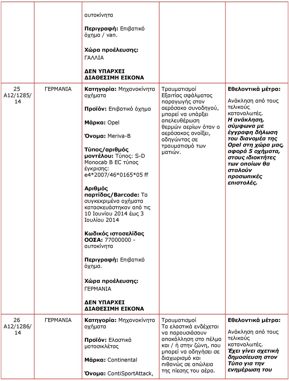 e4*2007/46*0165*05 ff Τα συγκεκριμένα οχήματα κατασκευάστηκαν από τις 10 Ιουνίου 20 έως 3 Ιουλίου 20 Τραυματισμοί Εξαιτίας σφάλματος παραγωγής στον αερόσακο συνοδηγού, μπορεί να υπάρξει απελευθέρωση