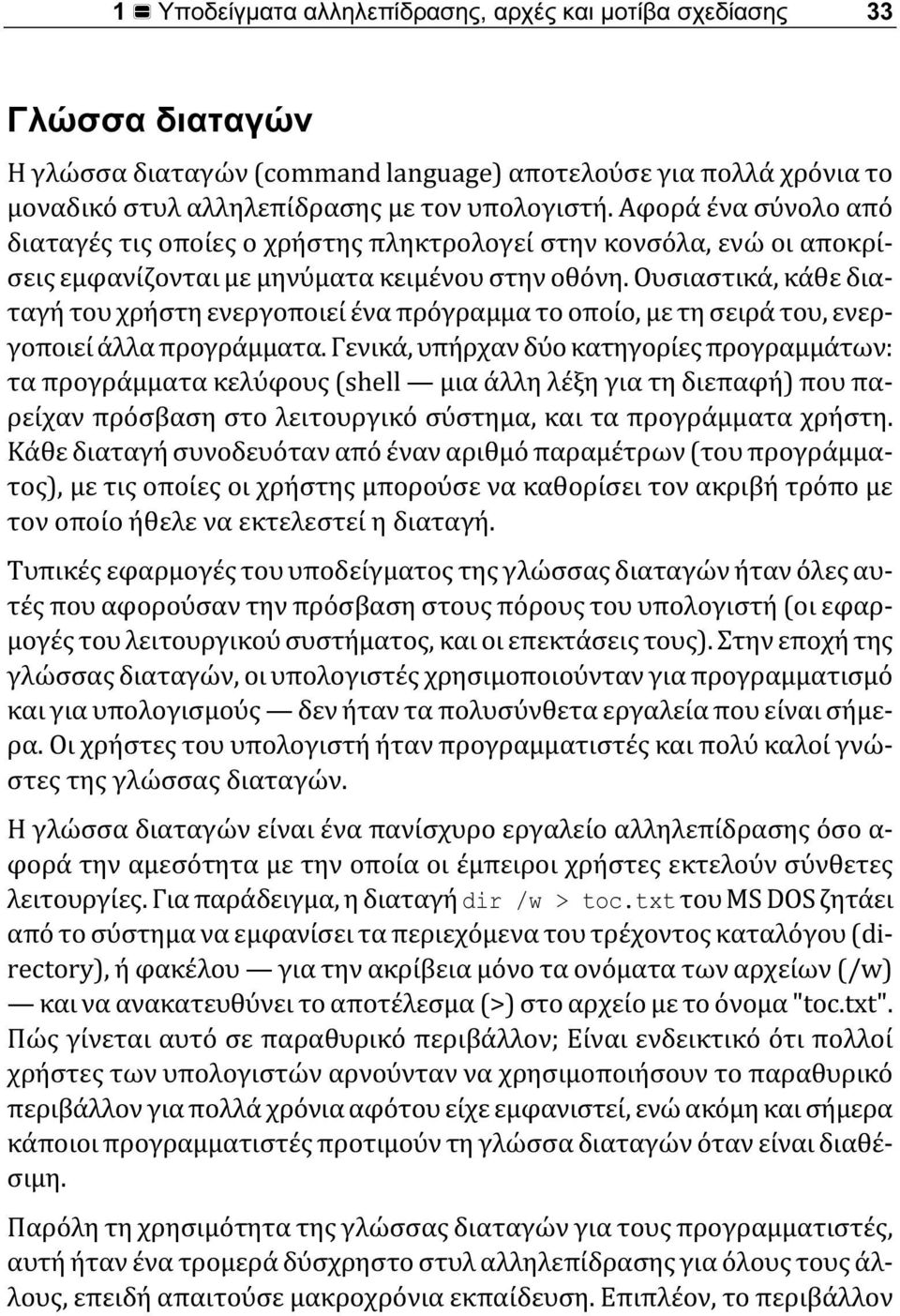 Ουσιαστικά, κάθε διαταγή του χρήστη ενεργοποιεί ένα πρόγραμμα το οποίο, με τη σειρά του, ενεργοποιεί άλλα προγράμματα.