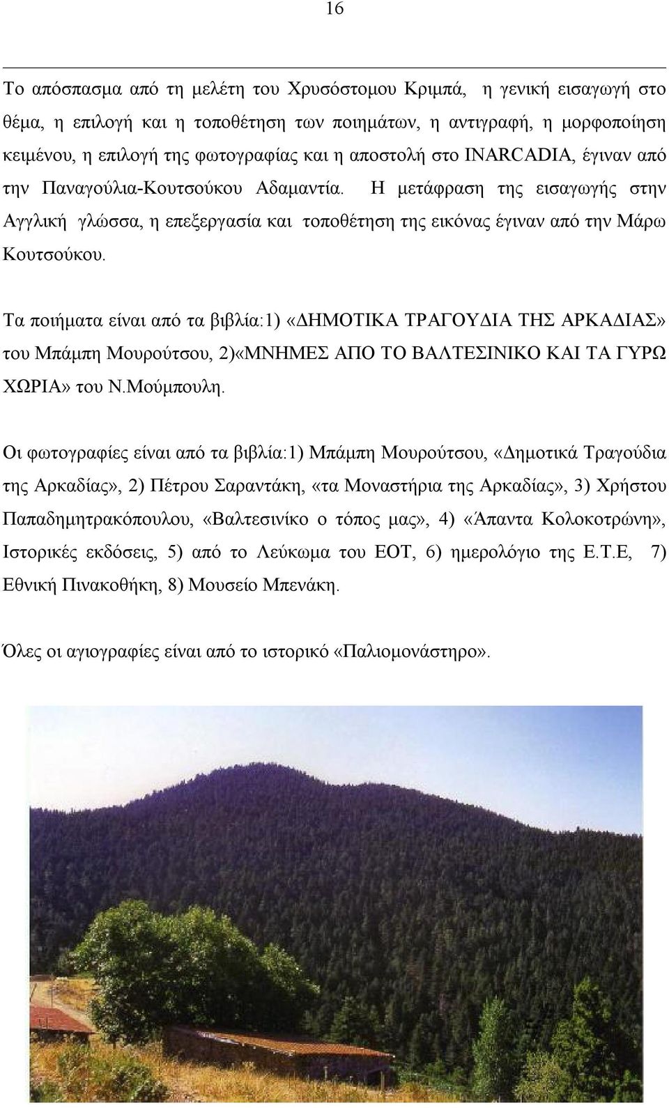 Τα ποιήματα είναι από τα βιβλία:1) «ΔΗΜΟΤΙΚΑ ΤΡΑΓΟΥΔΙΑ ΤΗΣ ΑΡΚΑΔΙΑΣ» του Μπάμπη Μουρούτσου, 2)«ΜΝΗΜΕΣ ΑΠΟ ΤΟ ΒΑΛΤΕΣΙΝΙΚΟ ΚΑΙ ΤΑ ΓΥΡΩ ΧΩΡΙΑ» του Ν.Μούμπουλη.