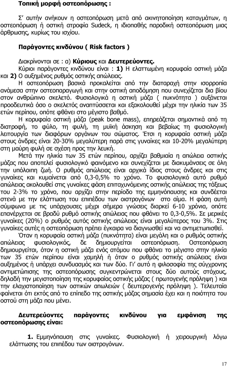 Η οστεοπόρωση βασικά προκαλείται από την διαταραχή στην ισορροπία ανάµεσα στην οστεοπαραγωγή και στην οστική αποδόµηση που συνεχίζεται δια βίου στον ανθρώπινο σκελετό.