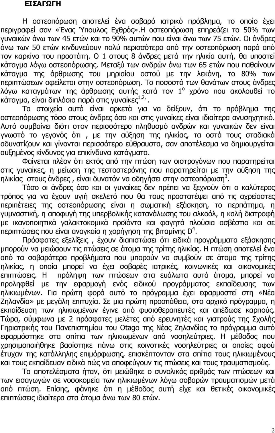 Οι άνδρες άνω των 50 ετών κινδυνεύουν πολύ περισσότερο από την οστεοπόρωση παρά από τον καρκίνο του προστάτη. Ο 1 στους 8 άνδρες µετά την ηλικία αυτή, θα υποστεί κάταγµα λόγω οστεοπόρωσης.