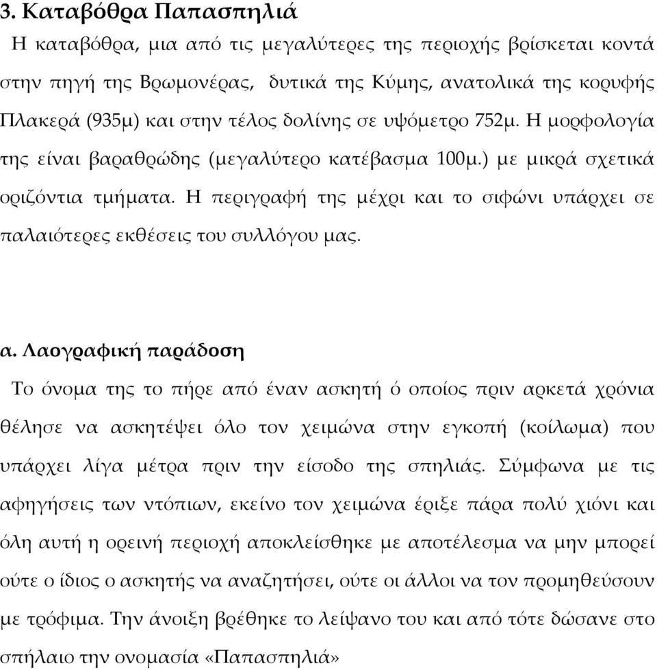 α. Λαογραφική παράδοση Το όνομα της το πήρε από έναν ασκητή ό οποίος πριν αρκετά χρόνια θέλησε να ασκητέψει όλο τον χειμώνα στην εγκοπή (κοίλωμα) που υπάρχει λίγα μέτρα πριν την είσοδο της σπηλιάς.