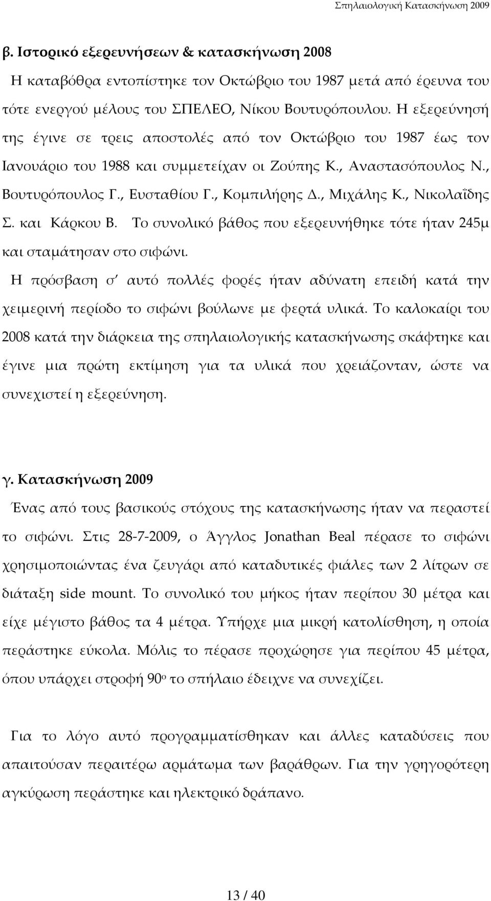 , Μιχάλης Κ., Νικολαΐδης Σ. και Κάρκου Β. Το συνολικό βάθος που εξερευνήθηκε τότε ήταν 245μ και σταμάτησαν στο σιφώνι.