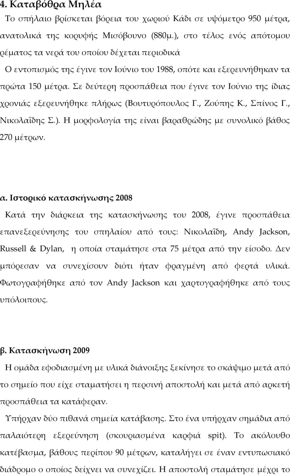 Σε δεύτερη προσπάθεια που έγινε τον Ιούνιο της ίδιας χρονιάς εξερευνήθηκε πλήρως (Βουτυρόπουλος Γ., Ζούπης Κ., Σπίνος Γ., Νικολαΐδης Σ.).