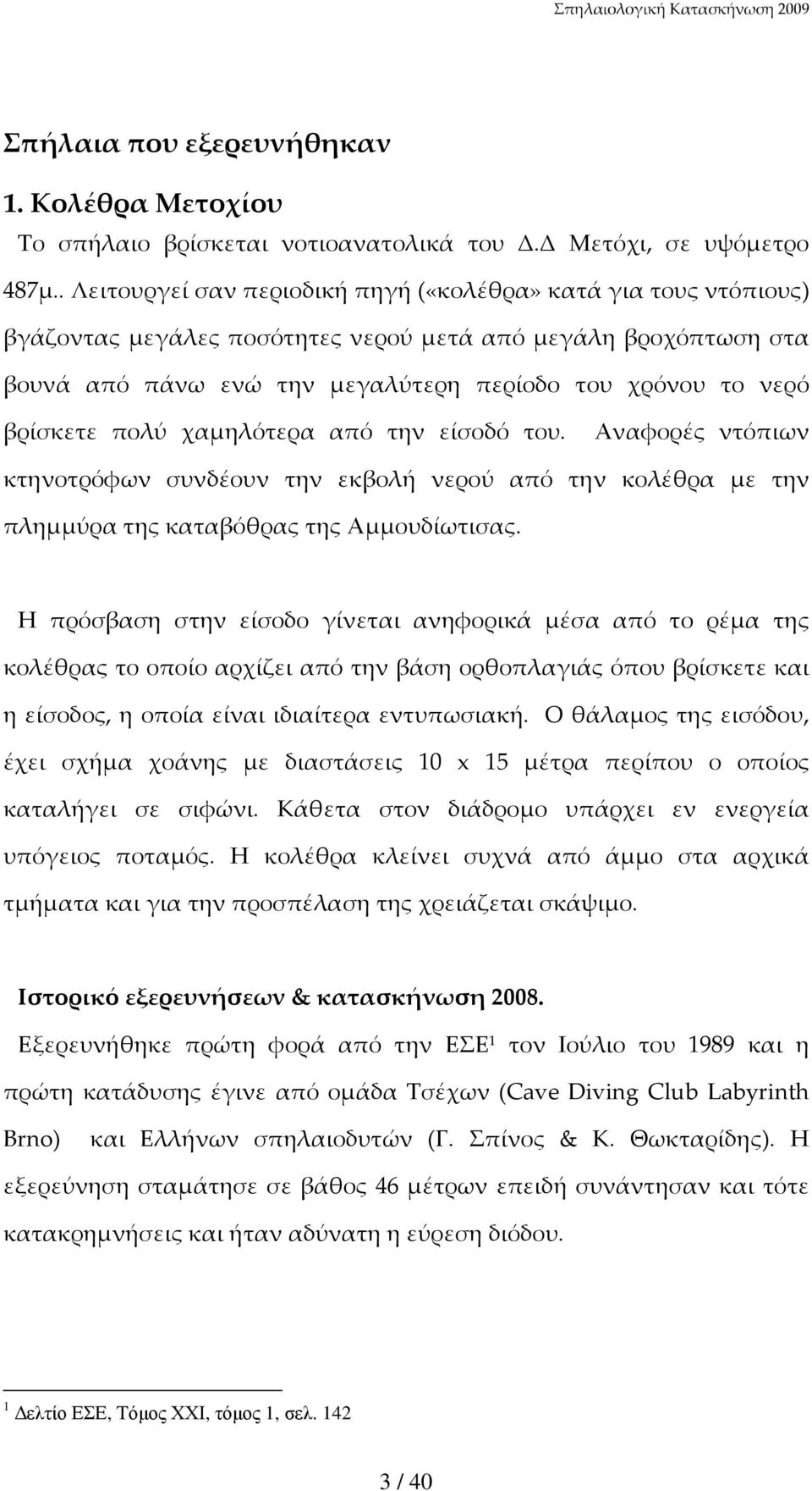 βρίσκετε πολύ χαμηλότερα από την είσοδό του. Αναφορές ντόπιων κτηνοτρόφων συνδέουν την εκβολή νερού από την κολέθρα με την πλημμύρα της καταβόθρας της Αμμουδίωτισας.