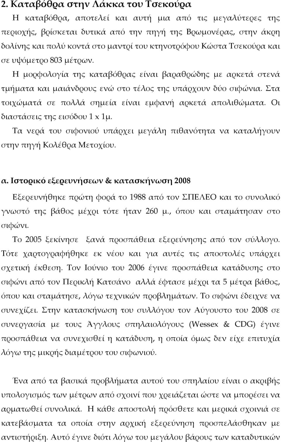 Στα τοιχώματά σε πολλά σημεία είναι εμφανή αρκετά απολιθώματα. Οι διαστάσεις της εισόδου 1 x 1μ. Τα νερά του σιφονιού υπάρχει μεγάλη πιθανότητα να καταλήγουν στην πηγή Κολέθρα Μετοχίου. α. Ιστορικό εξερευνήσεων & κατασκήνωση 2008 Εξερευνήθηκε πρώτη φορά το 1988 από τον ΣΠΕΛΕΟ και το συνολικό γνωστό της βάθος μέχρι τότε ήταν 260 μ.