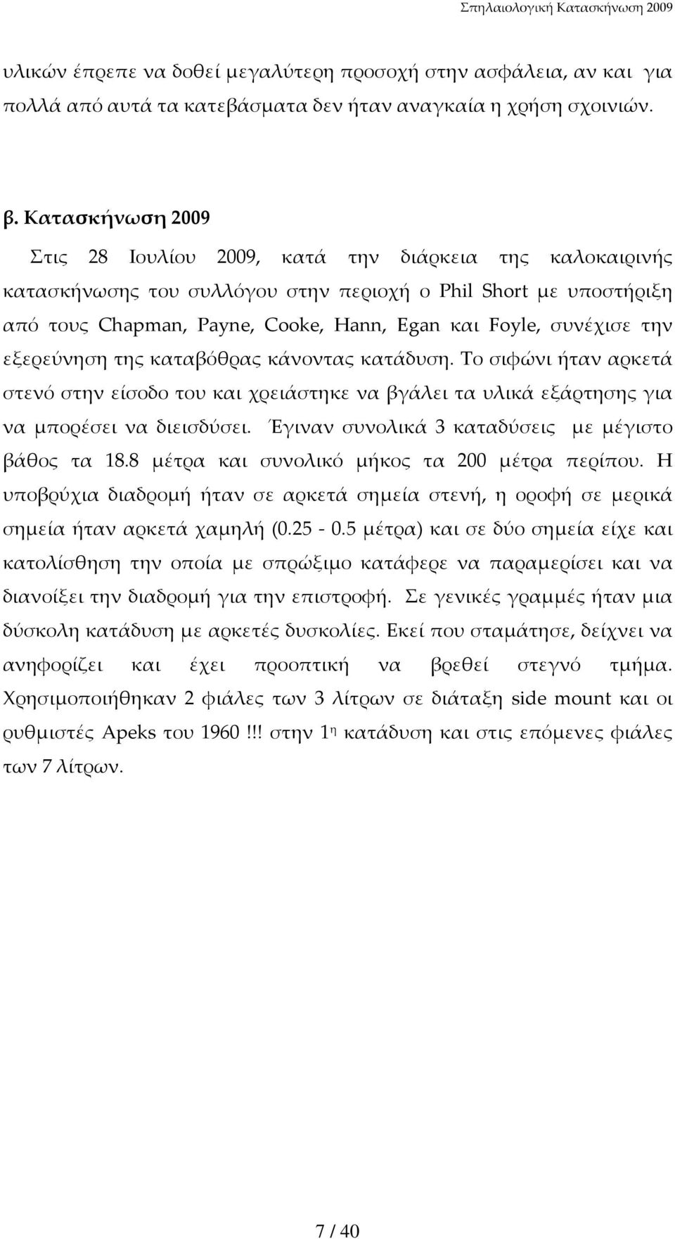 συνέχισε την εξερεύνηση της καταβόθρας κάνοντας κατάδυση. Το σιφώνι ήταν αρκετά στενό στην είσοδο του και χρειάστηκε να βγάλει τα υλικά εξάρτησης για να μπορέσει να διεισδύσει.