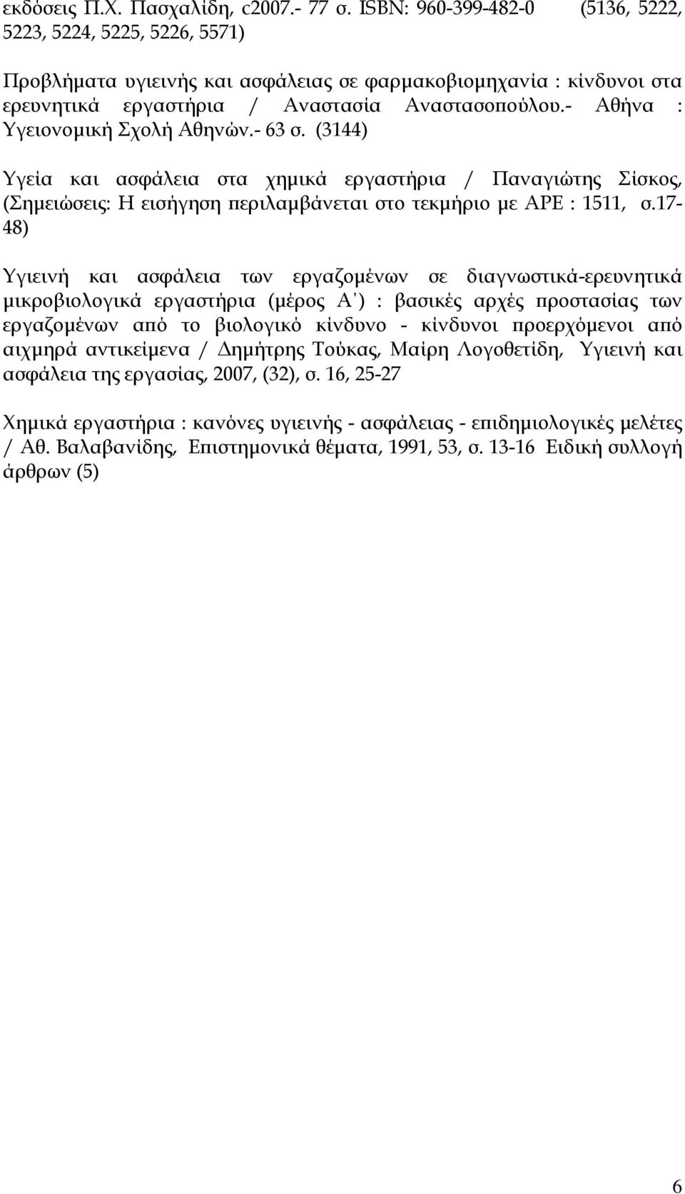 - Αθήνα : Υγειονομική Σχολή Αθηνών.- 63 σ. (3144) Υγεία και ασφάλεια στα χημικά εργαστήρια / Παναγιώτης Σίσκος, (Σημειώσεις: Η εισήγηση περιλαμβάνεται στο τεκμήριο με ΑΡΕ : 1511, σ.