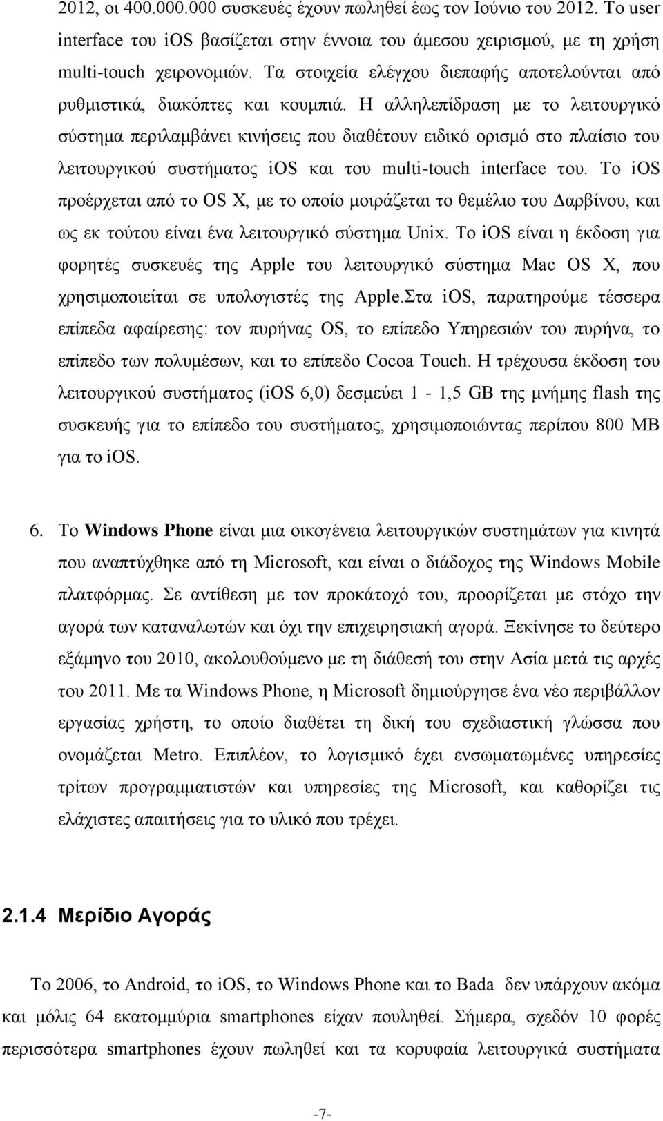 Η αλληλεπίδραση με το λειτουργικό σύστημα περιλαμβάνει κινήσεις που διαθέτουν ειδικό ορισμό στο πλαίσιο του λειτουργικού συστήματος ios και του multi-touch interface του.