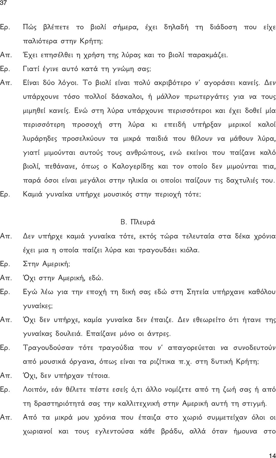 Ενώ στη λύρα υπάρχουνε περισσότεροι και έχει δοθεί μία περισσότερη προσοχή στη λύρα κι επειδή υπήρξαν μερικοί καλοί λυράρηδες προσελκύουν τα μικρά παιδιά που θέλουν να μάθουν λύρα, γιατί μιμούνται