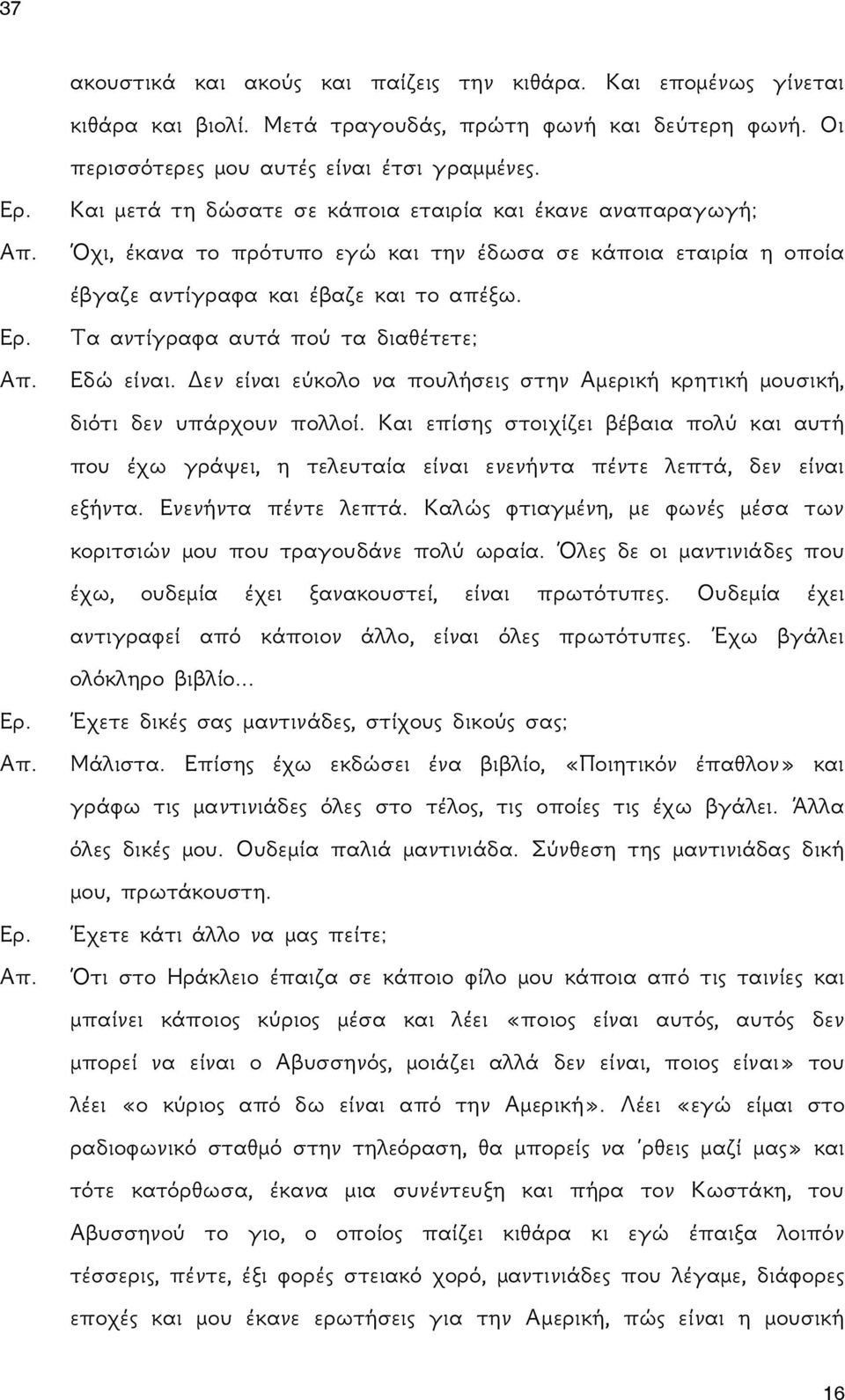 Τα αντίγραφα αυτά πού τα διαθέτετε; Εδώ είναι. Δεν είναι εύκολο να πουλήσεις στην Αμερική κρητική μουσική, διότι δεν υπάρχουν πολλοί.