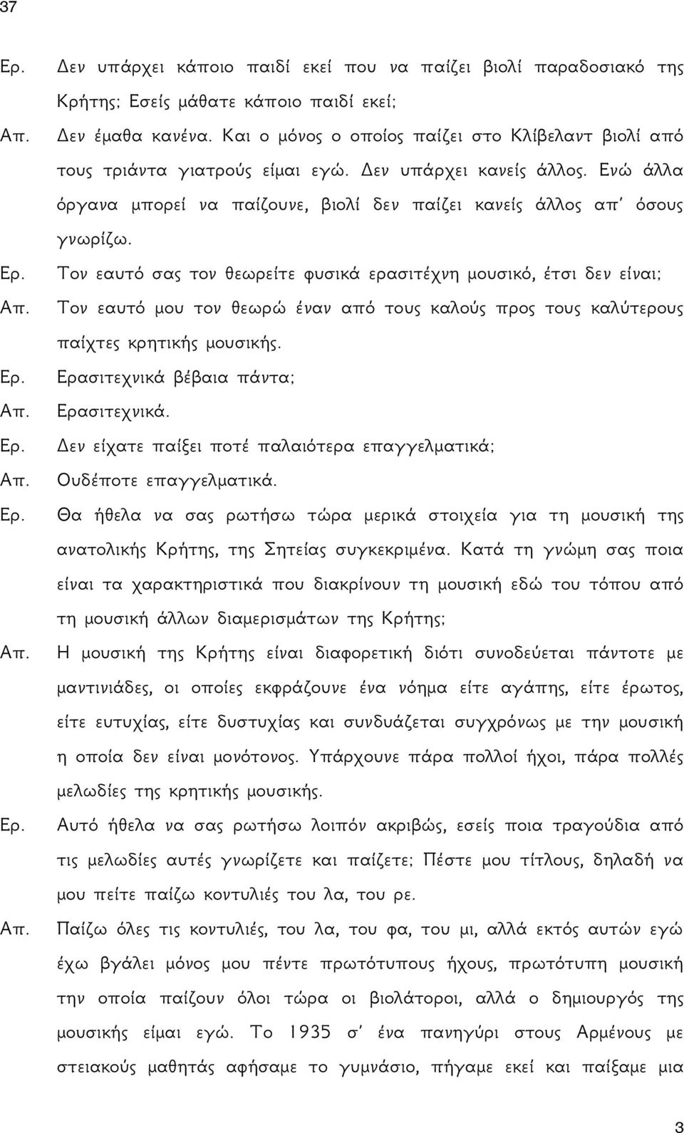 Τον εαυτό σας τον θεωρείτε φυσικά ερασιτέχνη μουσικό, έτσι δεν είναι; Τον εαυτό μου τον θεωρώ έναν από τους καλούς προς τους καλύτερους παίχτες κρητικής μουσικής.