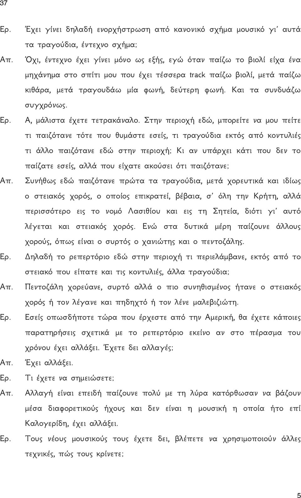 Στην περιοχή εδώ, μπορείτε να μου πείτε τι παιζότανε τότε που θυμάστε εσείς, τι τραγούδια εκτός από κοντυλιές τι άλλο παιζότανε εδώ στην περιοχή; Κι αν υπάρχει κάτι που δεν το παίζατε εσείς, αλλά που