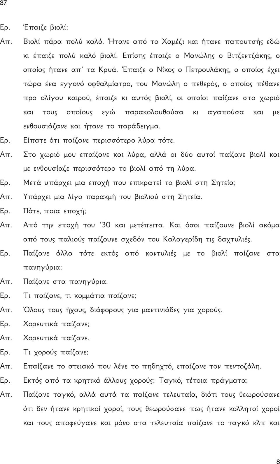 εγώ παρακολουθούσα κι αγαπούσα και με ενθουσιάζανε και ήτανε το παράδειγμα. Είπατε ότι παίζανε περισσότερο λύρα τότε.