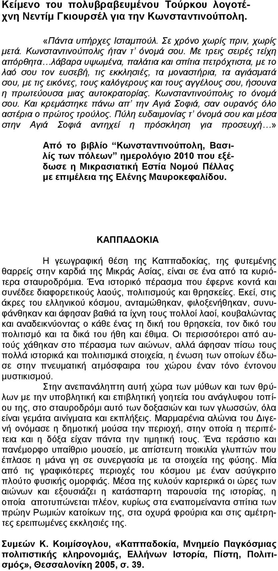 αγγέλους σου, ήσουνα η πρωτεύουσα μιας αυτοκρατορίας. Κωνσταντινούπολις το όνομά σου. Και κρεμάστηκε πάνω απ την Αγιά Σοφιά, σαν ουρανός όλο αστέρια ο πρώτος τρούλος.