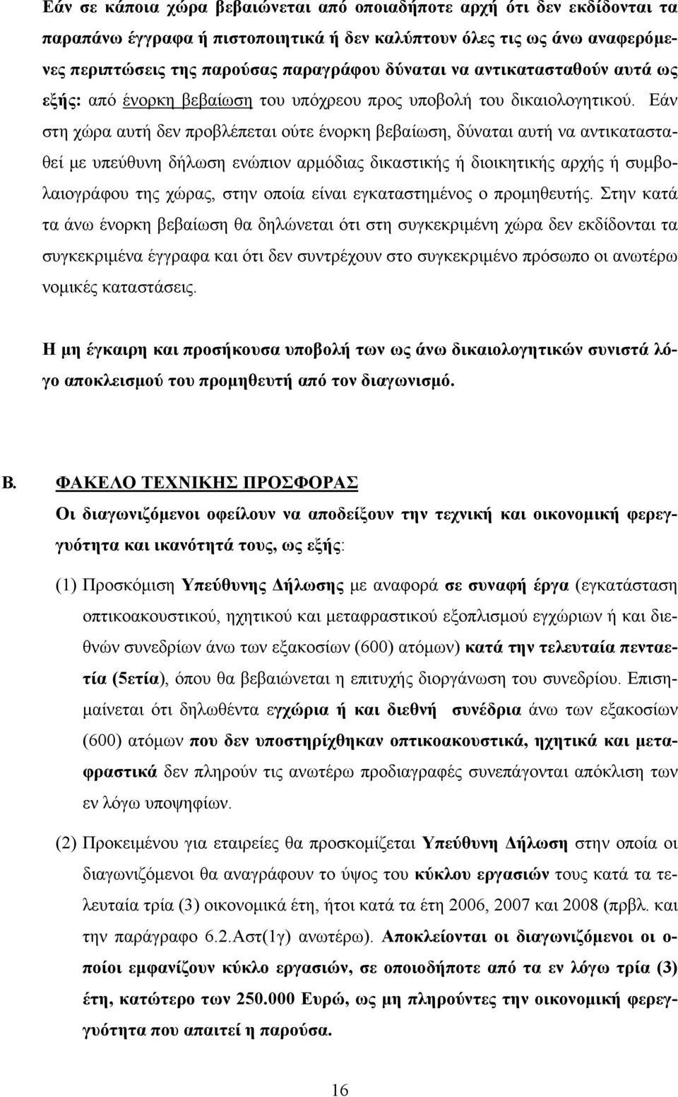 Εάν στη χώρα αυτή δεν προβλέπεται ούτε ένορκη βεβαίωση, δύναται αυτή να αντικατασταθεί με υπεύθυνη δήλωση ενώπιον αρμόδιας δικαστικής ή διοικητικής αρχής ή συμβολαιογράφου της χώρας, στην οποία είναι