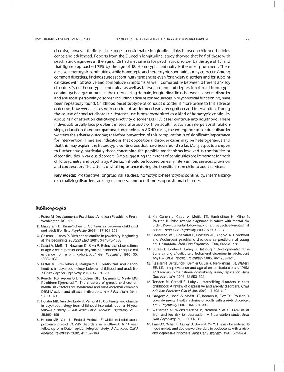 Reports from the Dunedin longitudinal study showed that half of those with psychiatric diagnoses at the age of 26 had met criteria for psychiatric disorder by the age of 15, and that figure