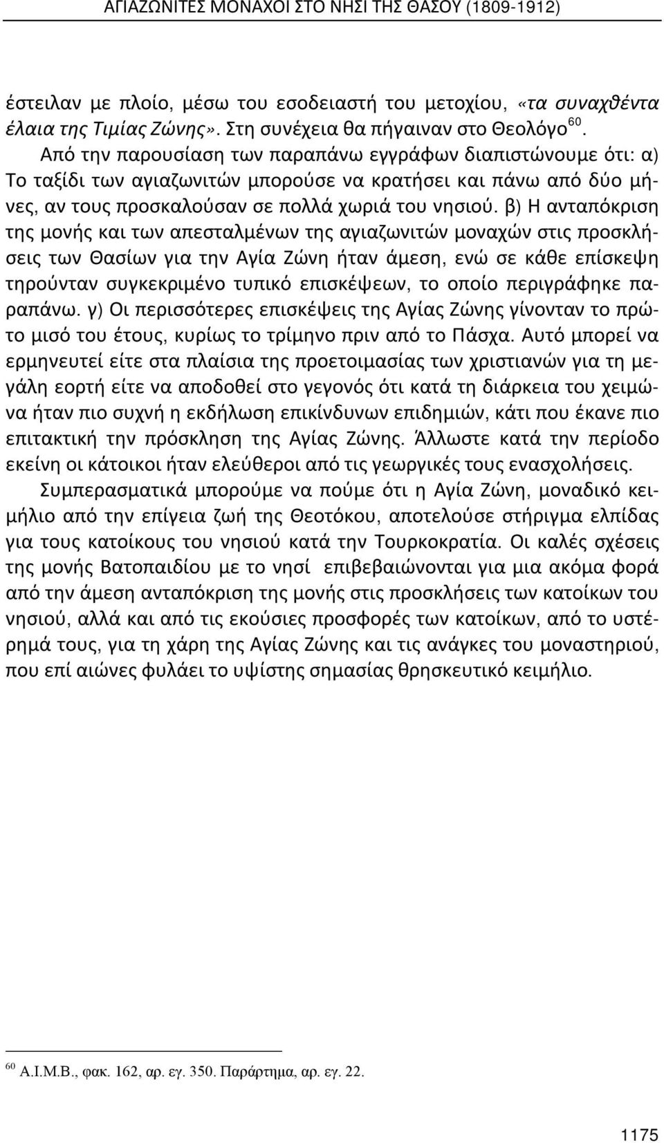 β) Η ανταπόκριση της μονής και των απεσταλμένων της αγιαζωνιτών μοναχών στις προσκλήσεις των Θασίων για την Αγία Ζώνη ήταν άμεση, ενώ σε κάθε επίσκεψη τηρούνταν συγκεκριμένο τυπικό επισκέψεων, το