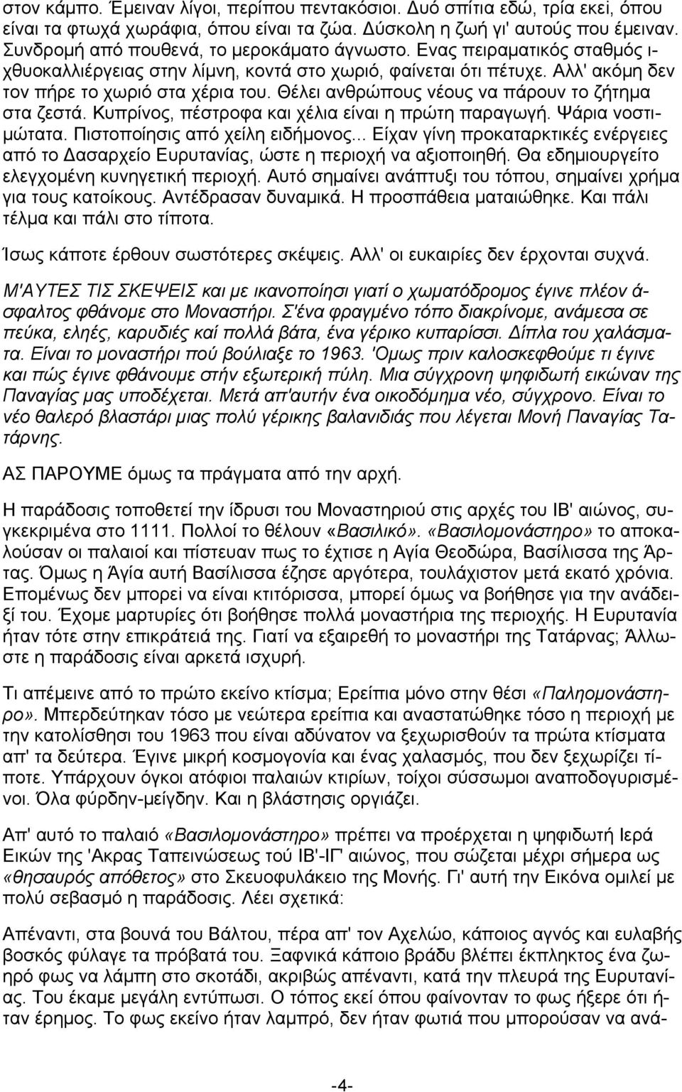 Θέλει ανθρώπους νέους να πάρουν το ζήτημα στα ζεστά. Κυπρίνος, πέστροφα και χέλια είναι η πρώτη παραγωγή. Ψάρια νοστιμώτατα. Πιστοποίησις από χείλη ειδήμονος.