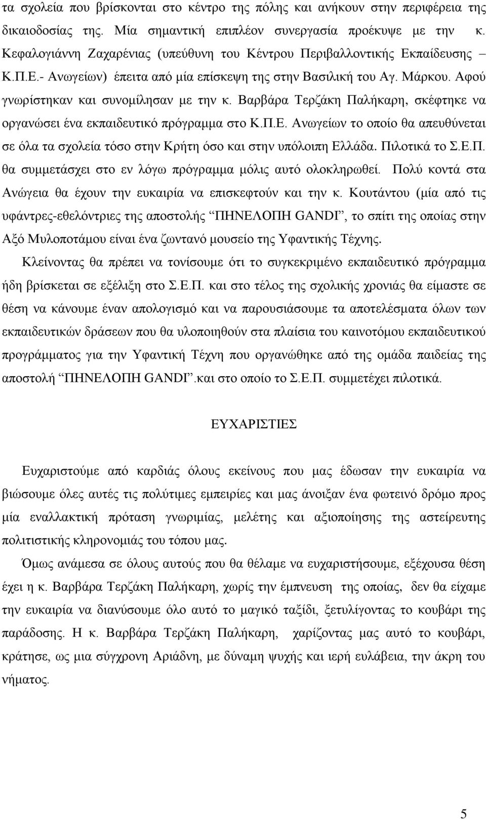 Βαρβάρα Τερζάκη Παλήκαρη, σκέφτηκε να οργανώσει ένα εκπαιδευτικό πρόγραμμα στο Κ.Π.Ε. Ανωγείων το οποίο θα απευθύνεται σε όλα τα σχολεία τόσο στην Κρήτη όσο και στην υπόλοιπη Ελλάδα. Πιλοτικά το Σ.Ε.Π. θα συμμετάσχει στο εν λόγω πρόγραμμα μόλις αυτό ολοκληρωθεί.