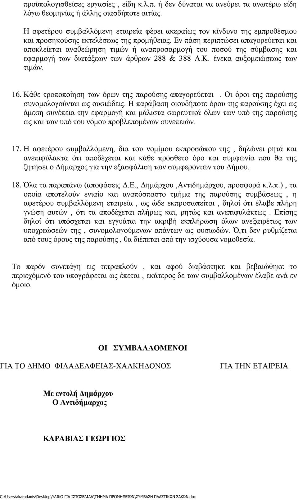 Εν πάση περιπτώσει απαγορεύεται και αποκλείεται αναθεώρηση τιμών ή αναπροσαρμογή του ποσού της σύμβασης και εφαρμογή των διατάξεων των άρθρων 288 & 388 Α.Κ. ένεκα αυξομειώσεως των τιμών. 16.