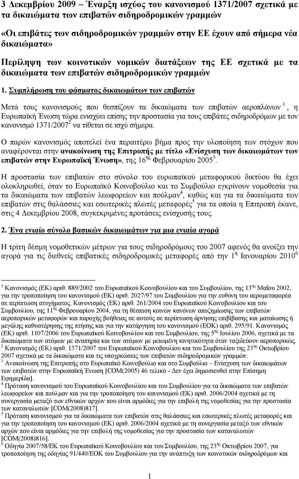 Συμπλήρωση του φάσματος δικαιωμάτων των επιβατών Μετά τους κανονισμούς που θεσπίζουν τα δικαιώματα των επιβατών αεροπλάνων 1, η Ευρωπαϊκή Ένωση τώρα ενισχύει επίσης την προστασία για τους επιβάτες