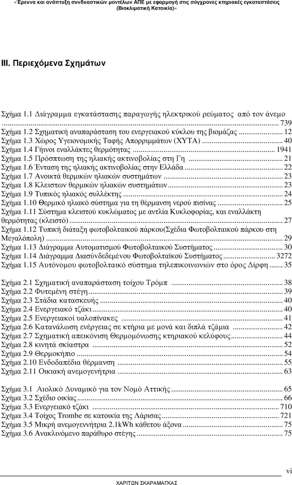 6 Ένταση της ηλιακής ακτινοβολίας στην Ελλάδα... 22 Σχήµα 1.7 Ανοικτά θερµικών ηλιακών συστηµάτων... 23 Σχήµα 1.8 Κλειστων θερµικών ηλιακών συστηµάτων... 23 Σχήµα 1.9 Τυπικός ηλιακός συλλέκτης.