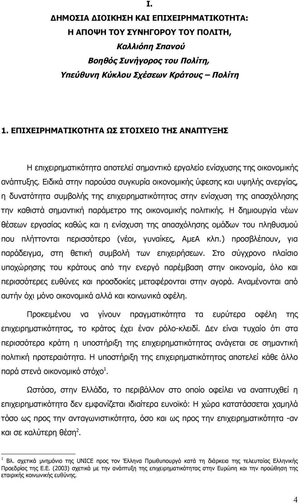 Ειδικά στην παρούσα συγκυρία οικονομικής ύφεσης και υψηλής ανεργίας, η δυνατότητα συμβολής της επιχειρηματικότητας στην ενίσχυση της απασχόλησης την καθιστά σημαντική παράμετρο της οικονομικής