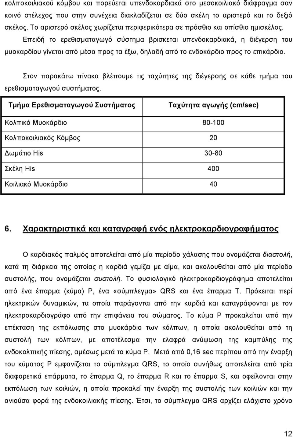 Επειδή το ερεθισµαταγωγό σύστηµα βρισκεται υπενδοκαρδιακά, η διέγερση του µυοκαρδίου γίνεται από µέσα προς τα έξω, δηλαδή από το ενδοκάρδιο προς το επικάρδιο.