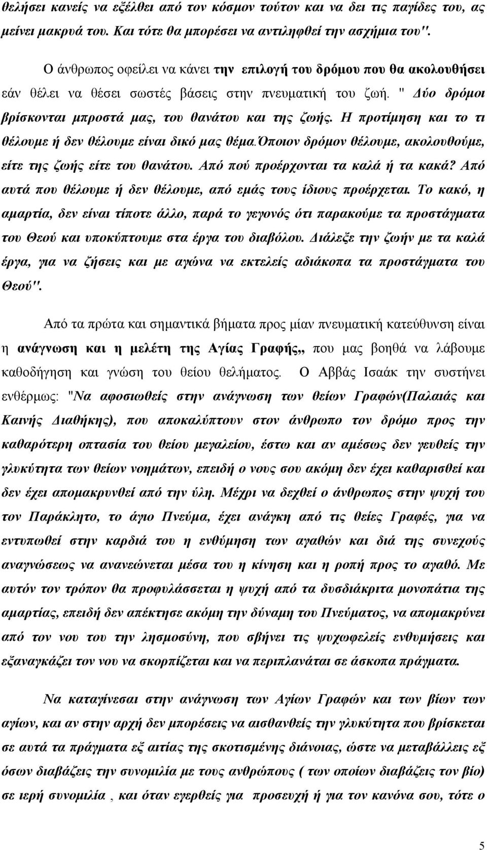 Η προτίμηση και το τι θέλουμε ή δεν θέλουμε είναι δικό μας θέμα.όποιον δρόμον θέλουμε, ακολουθούμε, είτε της ζωής είτε του θανάτου. Από πού προέρχονται τα καλά ή τα κακά?