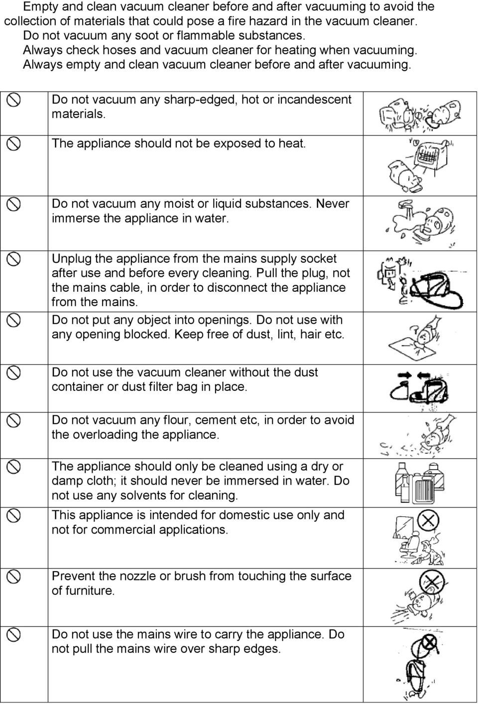 The appliance should not be exposed to heat. Do not vacuum any moist or liquid substances. Never immerse the appliance in water.