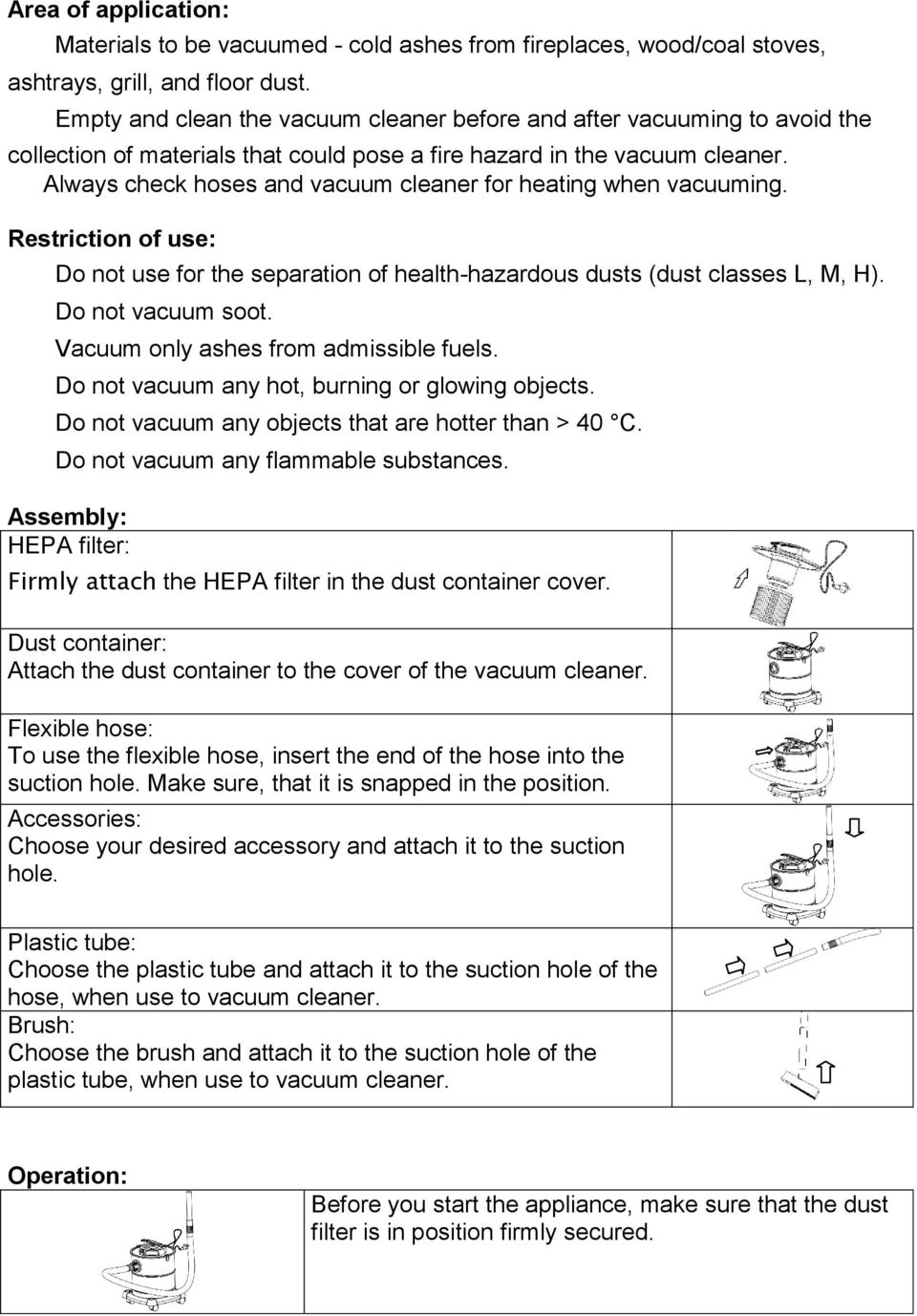 Always check hoses and vacuum cleaner for heating when vacuuming. Restriction of use: Do not use for the separation of health-hazardous dusts (dust classes L, M, H). Do not vacuum soot.