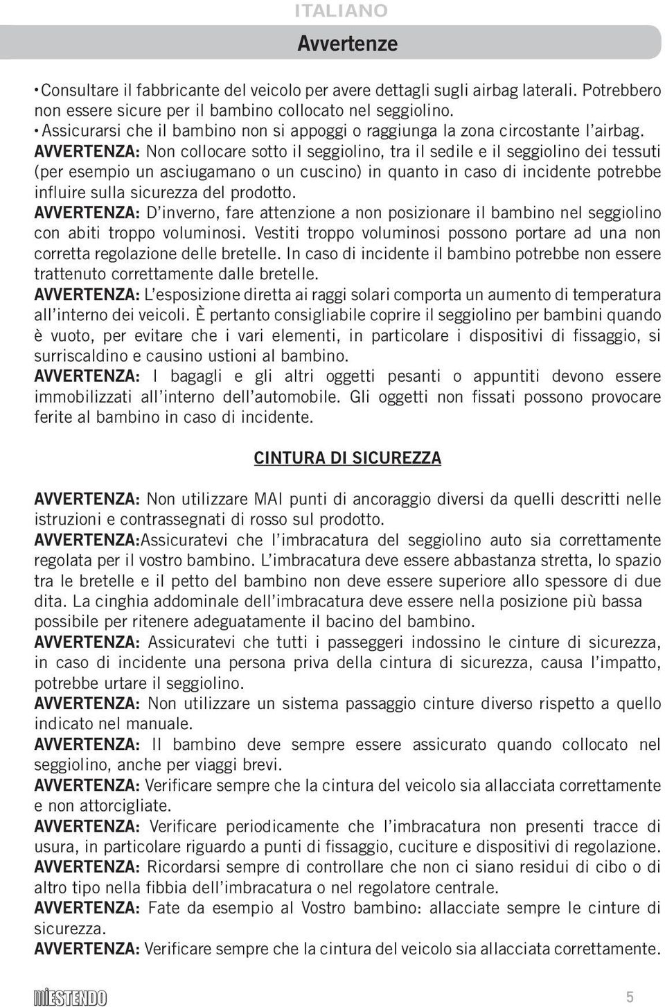 AVVERTENZA: Non collocare sotto il seggiolino, tra il sedile e il seggiolino dei tessuti (per esempio un asciugamano o un cuscino) in quanto in caso di incidente potrebbe influire sulla sicurezza del