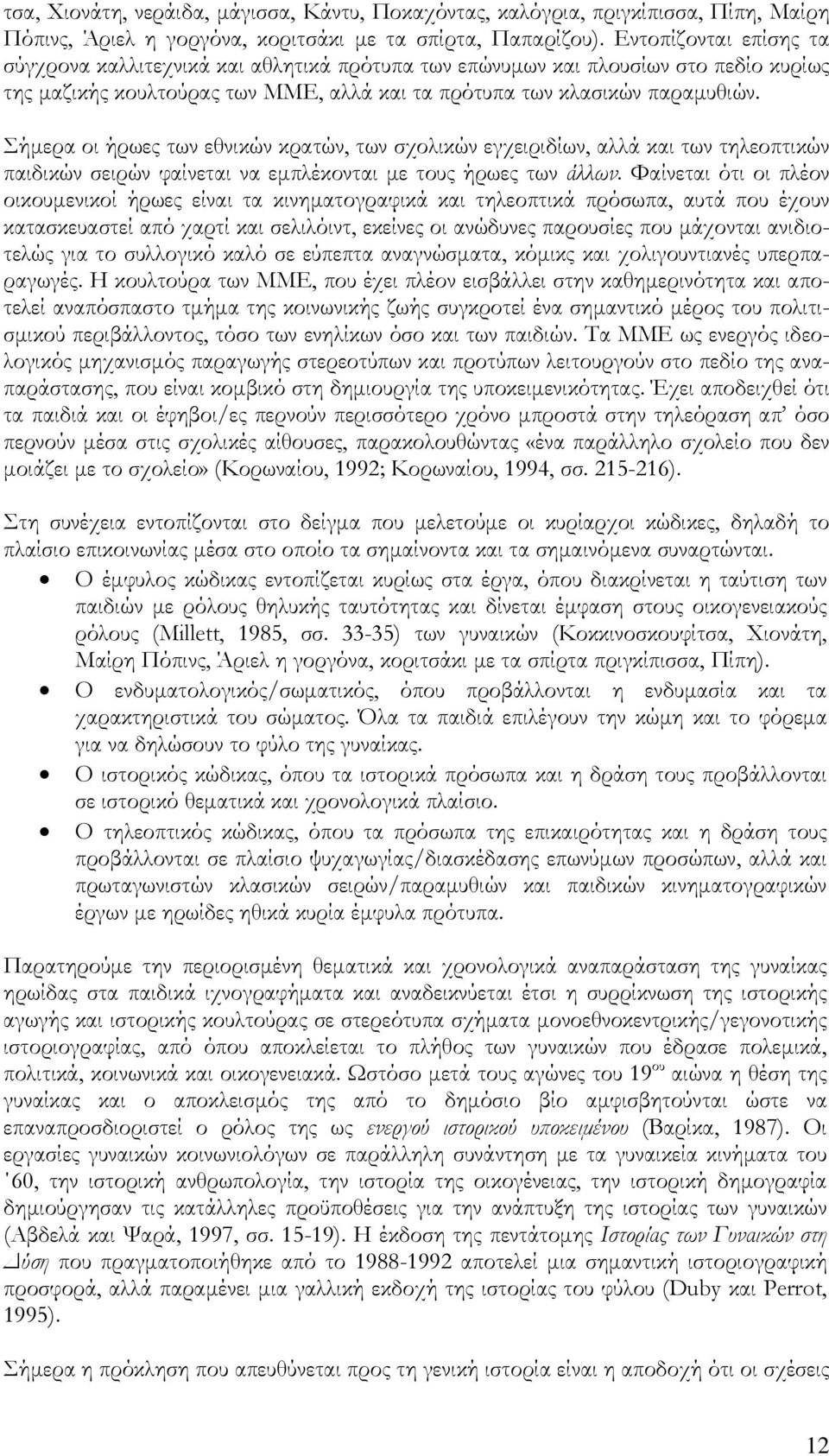 Σήμερα οι ήρωες των εθνικών κρατών, των σχολικών εγχειριδίων, αλλά και των τηλεοπτικών παιδικών σειρών φαίνεται να εμπλέκονται με τους ήρωες των άλλων.