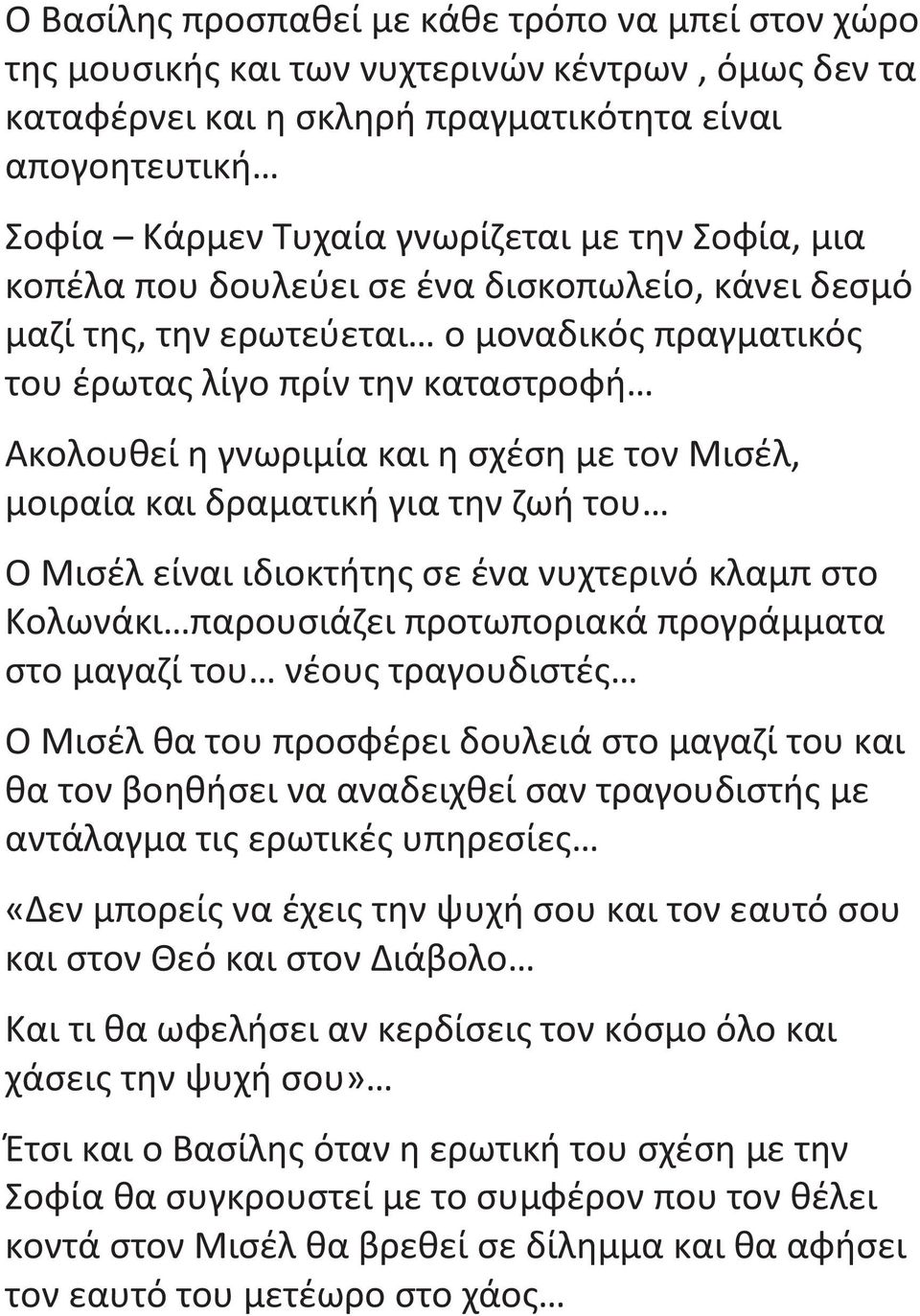 και δραματική για την ζωή του Ο Μισέλ είναι ιδιοκτήτη σε ένα νυχτερινό κλαμπ στο Κολωνάκι παρουσιάζει προτωποριακά προγράμματα στο μαγαζί του νέου τραγουδιστέ Ο Μισέλ θα του προσφέρει δουλειά στο