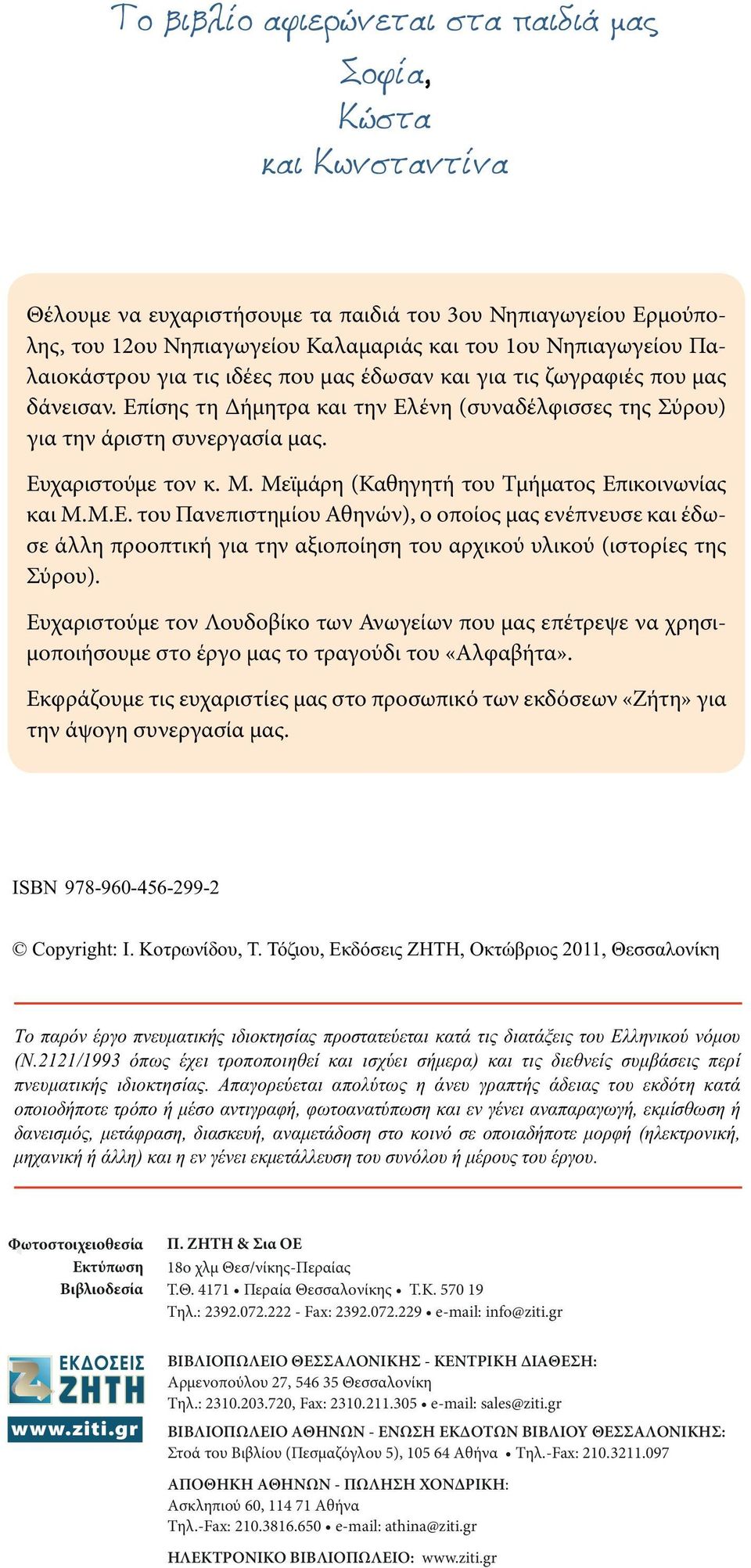 Μεϊμάρη (Καθηγητή του Τμήματος Επικοινωνίας και Μ.Μ.Ε. του Πανεπιστημίου Αθηνών), ο οποίος μας ενέπνευσε και έδωσε άλλη προοπτική για την αξιοποίηση του αρχικού υλικού (ιστορίες της Σύρου).