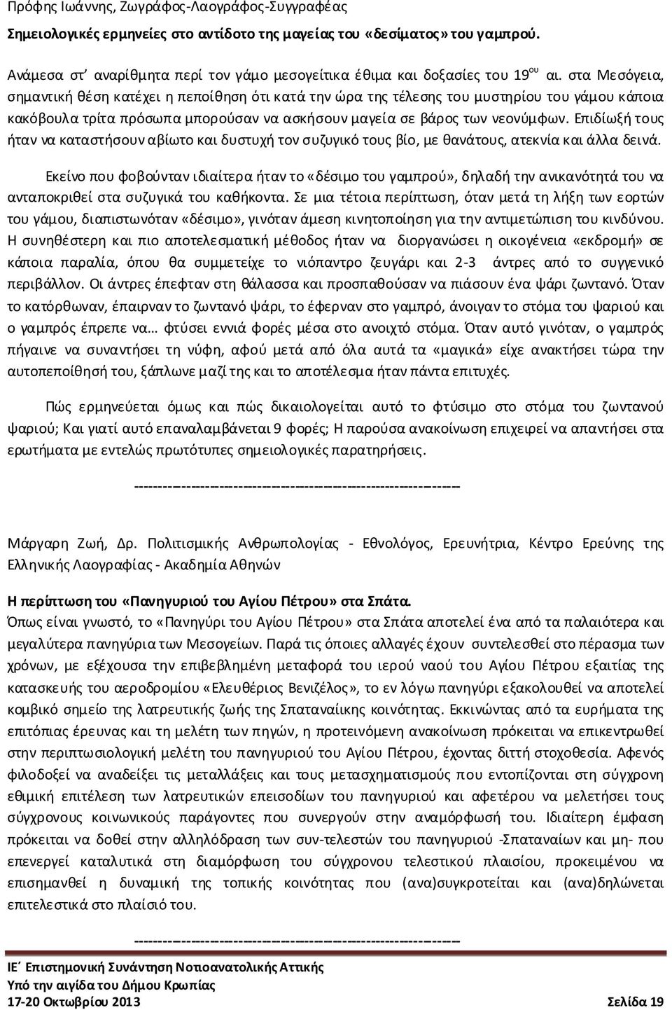 στα Μεσόγεια, σημαντική θέση κατέχει η πεποίθηση ότι κατά την ώρα της τέλεσης του μυστηρίου του γάμου κάποια κακόβουλα τρίτα πρόσωπα μπορούσαν να ασκήσουν μαγεία σε βάρος των νεονύμφων.