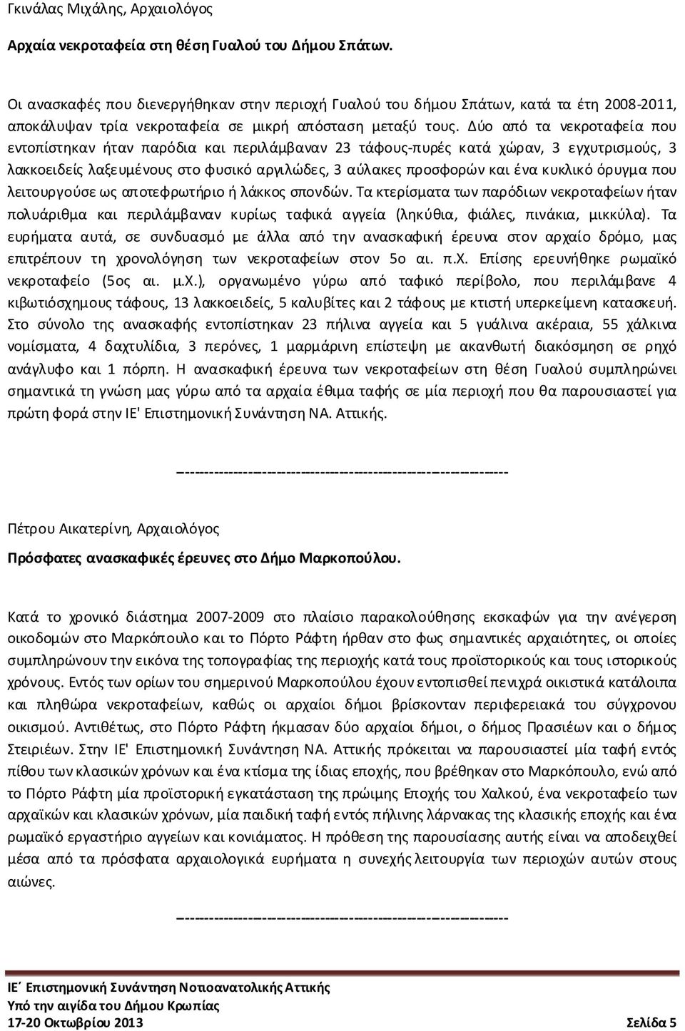 Δύο από τα νεκροταφεία που εντοπίστηκαν ήταν παρόδια και περιλάμβαναν 23 τάφους-πυρές κατά χώραν, 3 εγχυτρισμούς, 3 λακκοειδείς λαξευμένους στο φυσικό αργιλώδες, 3 αύλακες προσφορών και ένα κυκλικό