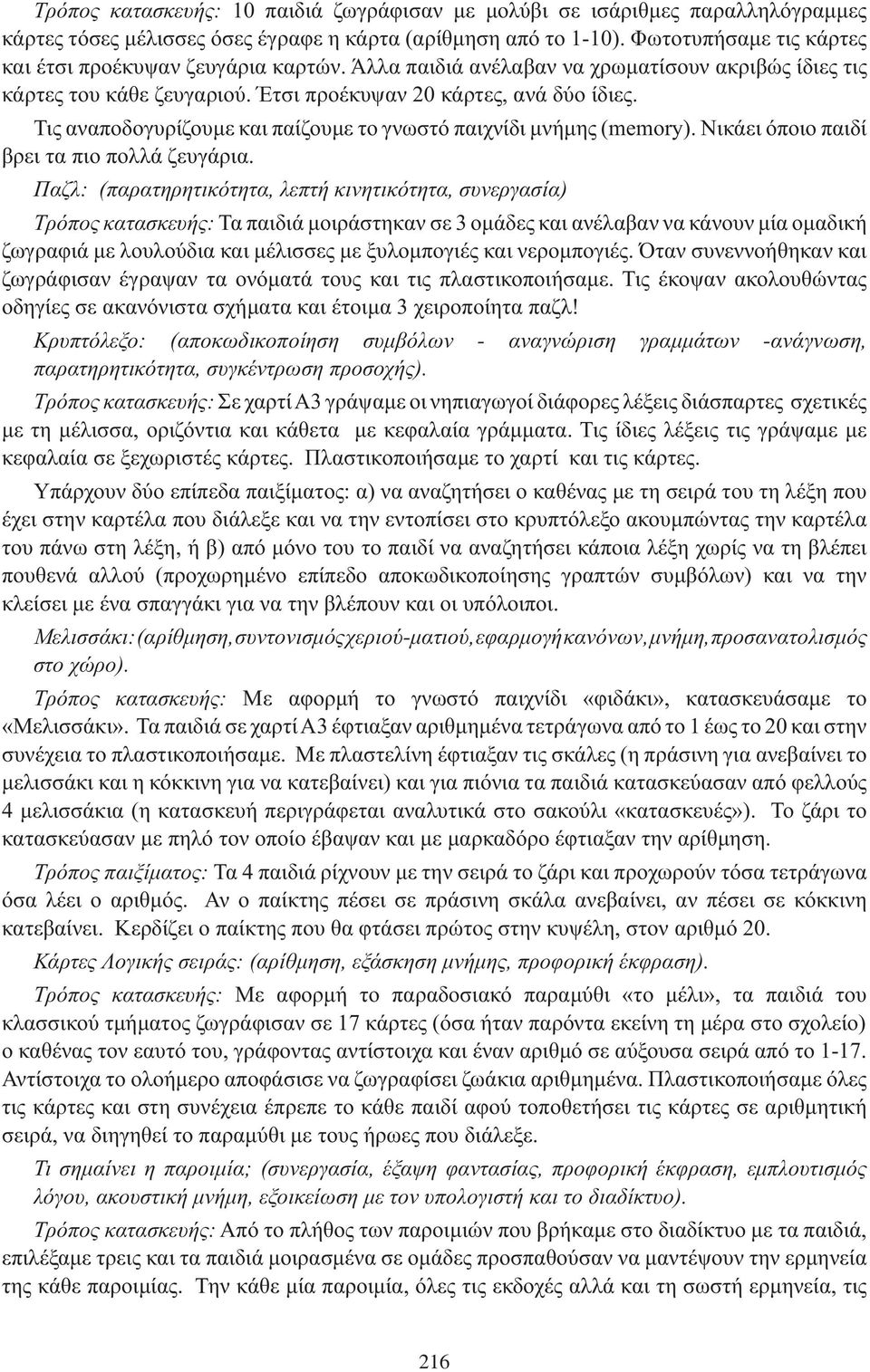 Νικάει όποιο παιδί βρει τα πιο πολλά ζευγάρια. : (,, ) : Τα παιδιά μοιράστηκαν σε 3 ομάδες και ανέλαβαν να κάνουν μία ομαδική ζωγραφιά με λουλούδια και μέλισσες με ξυλομπογιές και νερομπογιές.