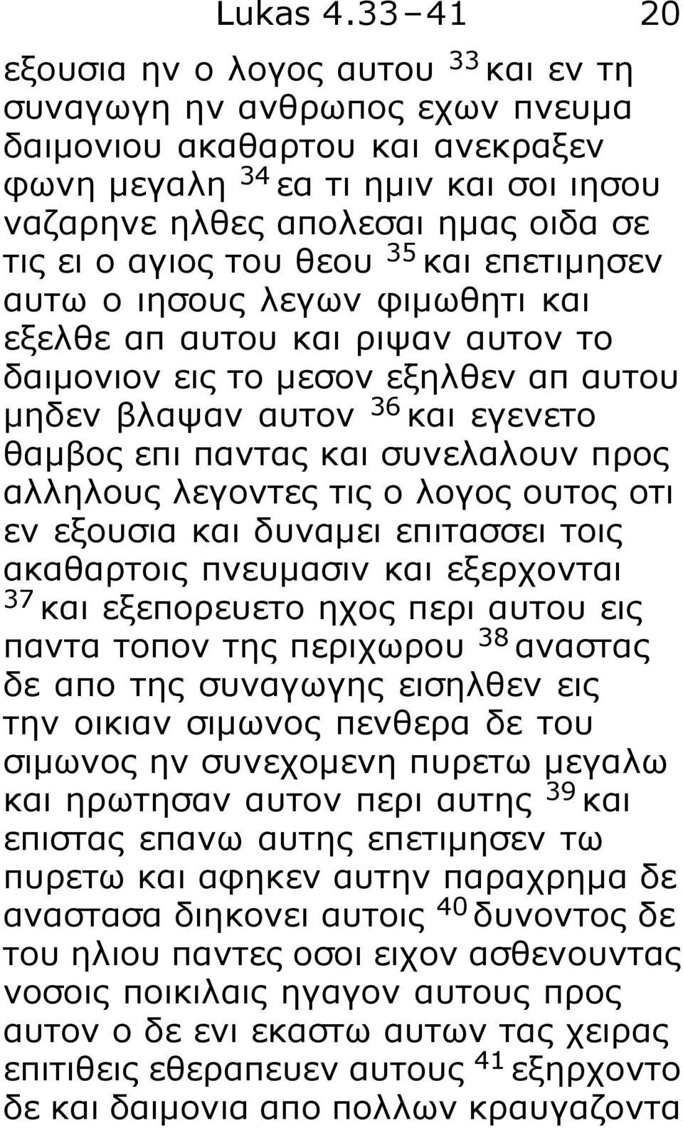 αγιος του θεου 35 και επετιμησεν αυτω ο ιησους λεγων φιμωθητι και εξελθε απ αυτου και ριψαν αυτον το δαιμονιον εις το μεσον εξηλθεν απ αυτου μηδεν βλαψαν αυτον 36 και εγενετο θαμβος επι παντας και