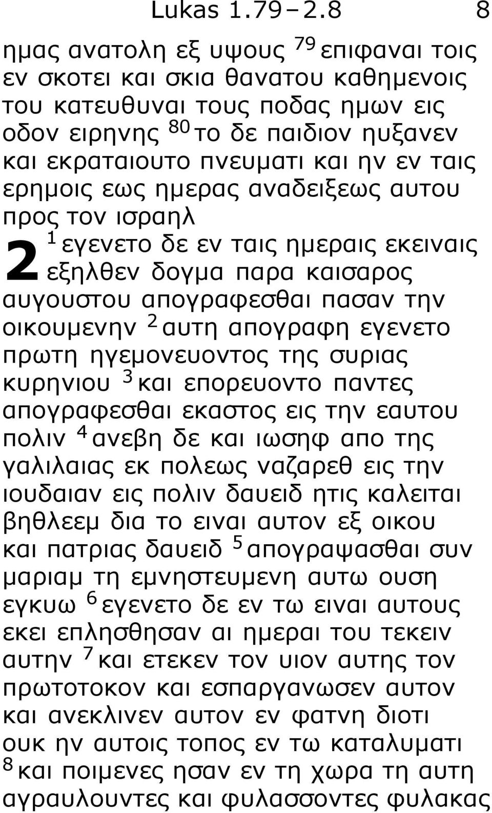 ερημοις εως ημερας αναδειξεως αυτου προς τον ισραηλ 2 1 εγενετο δε εν ταις ημεραις εκειναις εξηλθεν δογμα παρα καισαρος αυγουστου απογραφεσθαι πασαν την οικουμενην 2 αυτη απογραφη εγενετο πρωτη