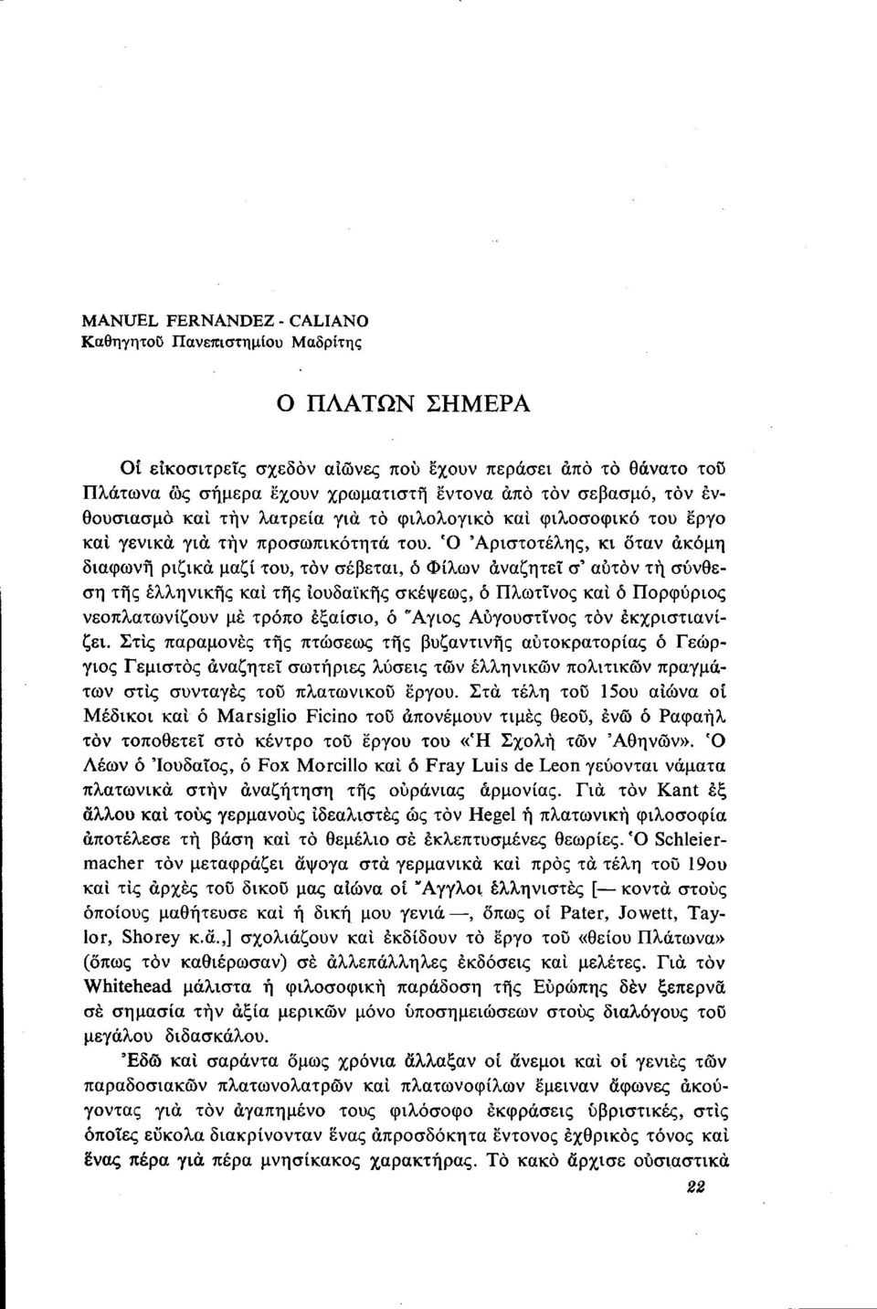 Ό Αριστοτέλης, κι όταν ακόμη διαφωνή ριζικά μαζί του, τον σέβεται, ό Φίλων αναζητεί σ' αυτόν τη σύνθεση τής ελληνικής και τής ιουδαϊκής σκέψεως, ό Πλωτίνος και ό Πορφύριος νεοπλατωνίζουν με τρόπο