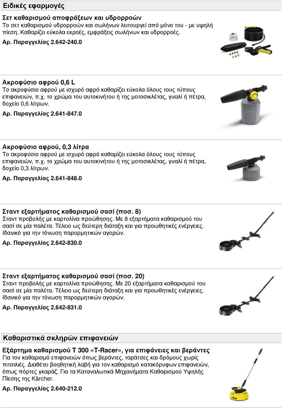 Αρ. Παραγγελίας 2.641-847.0 Ακροφύσιο αφρού, 0,3 λίτρα Το ακροφύσιο αφρού με ισχυρό αφρό καθαρίζει εύκολα όλους τους τύπους επιφανειών, π.χ. το χρώμα του αυτοκινήτου ή της μοτοσικλέτας, γυαλί ή πέτρα, δοχείο 0,3 λίτρων.