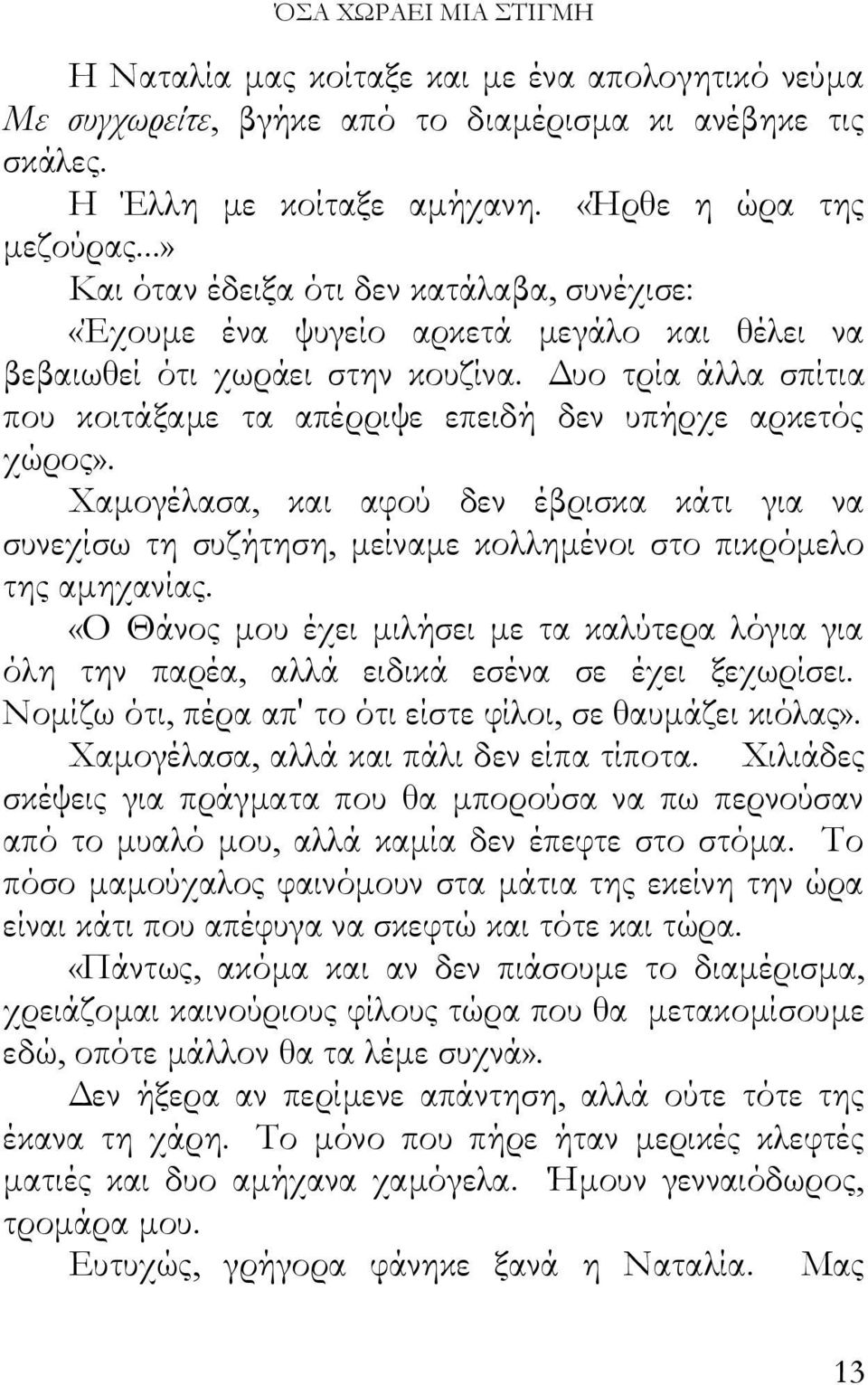 Δυο τρία άλλα σπίτια που κοιτάξαμε τα απέρριψε επειδή δεν υπήρχε αρκετός χώρος». Χαμογέλασα, και αφού δεν έβρισκα κάτι για να συνεχίσω τη συζήτηση, μείναμε κολλημένοι στο πικρόμελο της αμηχανίας.