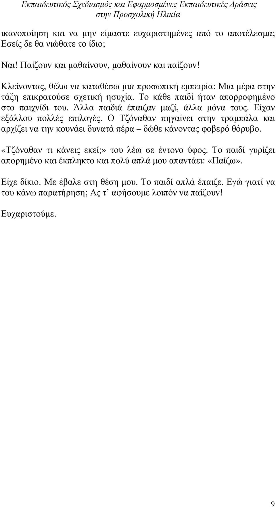 Άλλα παιδιά έπαιζαν µαζί, άλλα µόνα τους. Είχαν εξάλλου πολλές επιλογές. Ο Τζόναθαν πηγαίνει στην τραµπάλα και αρχίζει να την κουνάει δυνατά πέρα δώθε κάνοντας φοβερό θόρυβο.