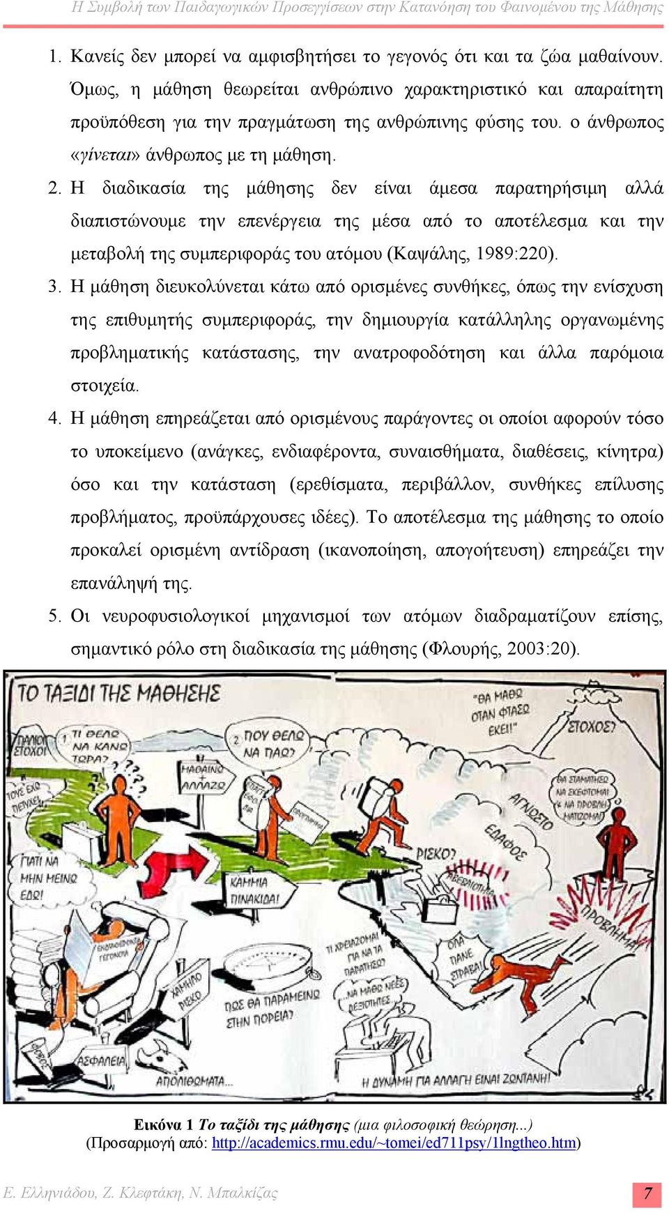 Η διαδικασία της μάθησης δεν είναι άμεσα παρατηρήσιμη αλλά διαπιστώνουμε την επενέργεια της μέσα από το αποτέλεσμα και την μεταβολή της συμπεριφοράς του ατόμου (Καψάλης, 1989:220). 3.