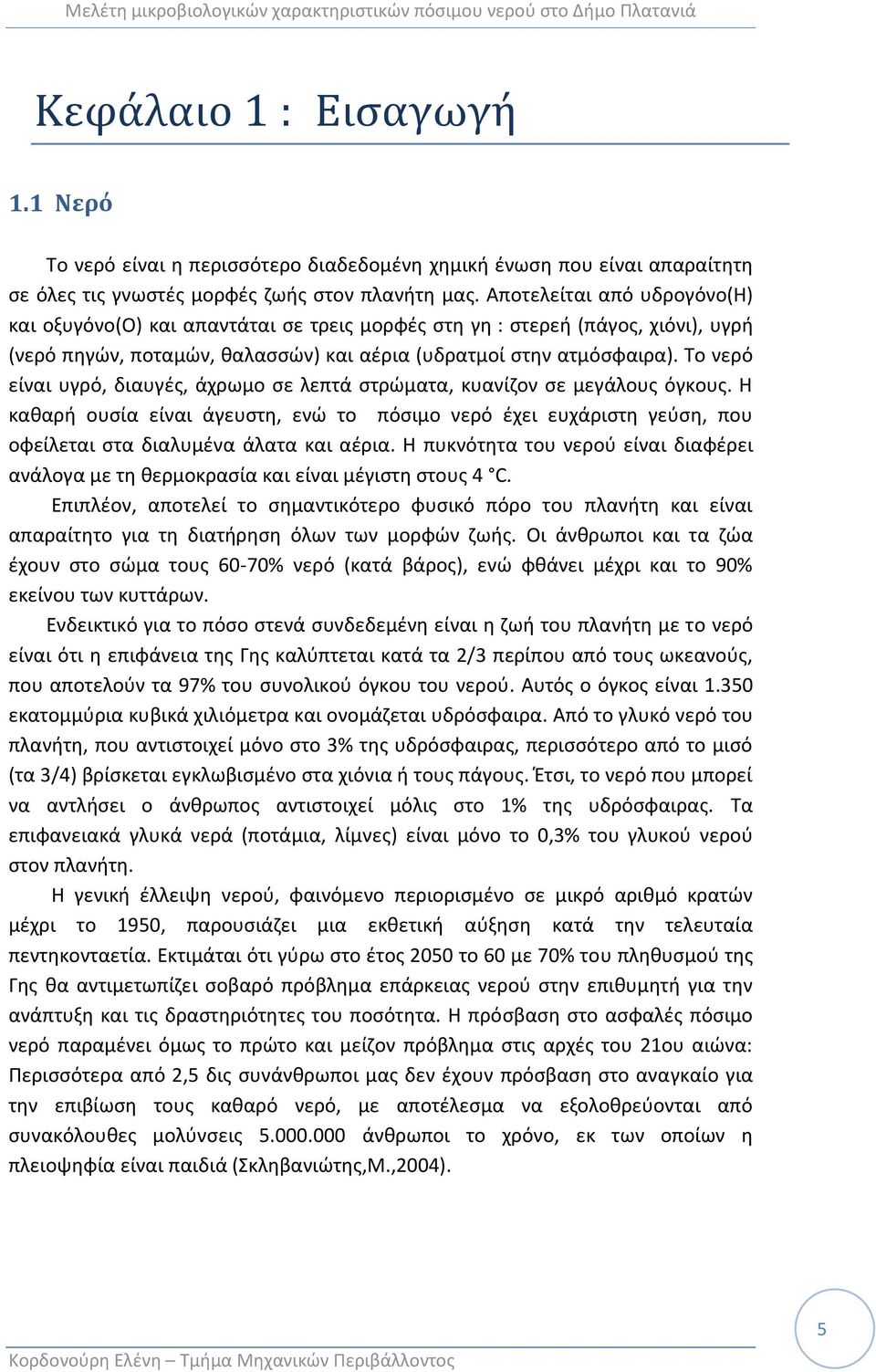 Το νερό είναι υγρό, διαυγζσ, άχρωμο ςε λεπτά ςτρϊματα, κυανίηον ςε μεγάλουσ όγκουσ. Θ κακαρι ουςία είναι άγευςτθ, ενϊ το πόςιμο νερό ζχει ευχάριςτθ γεφςθ, που οφείλεται ςτα διαλυμζνα άλατα και αζρια.