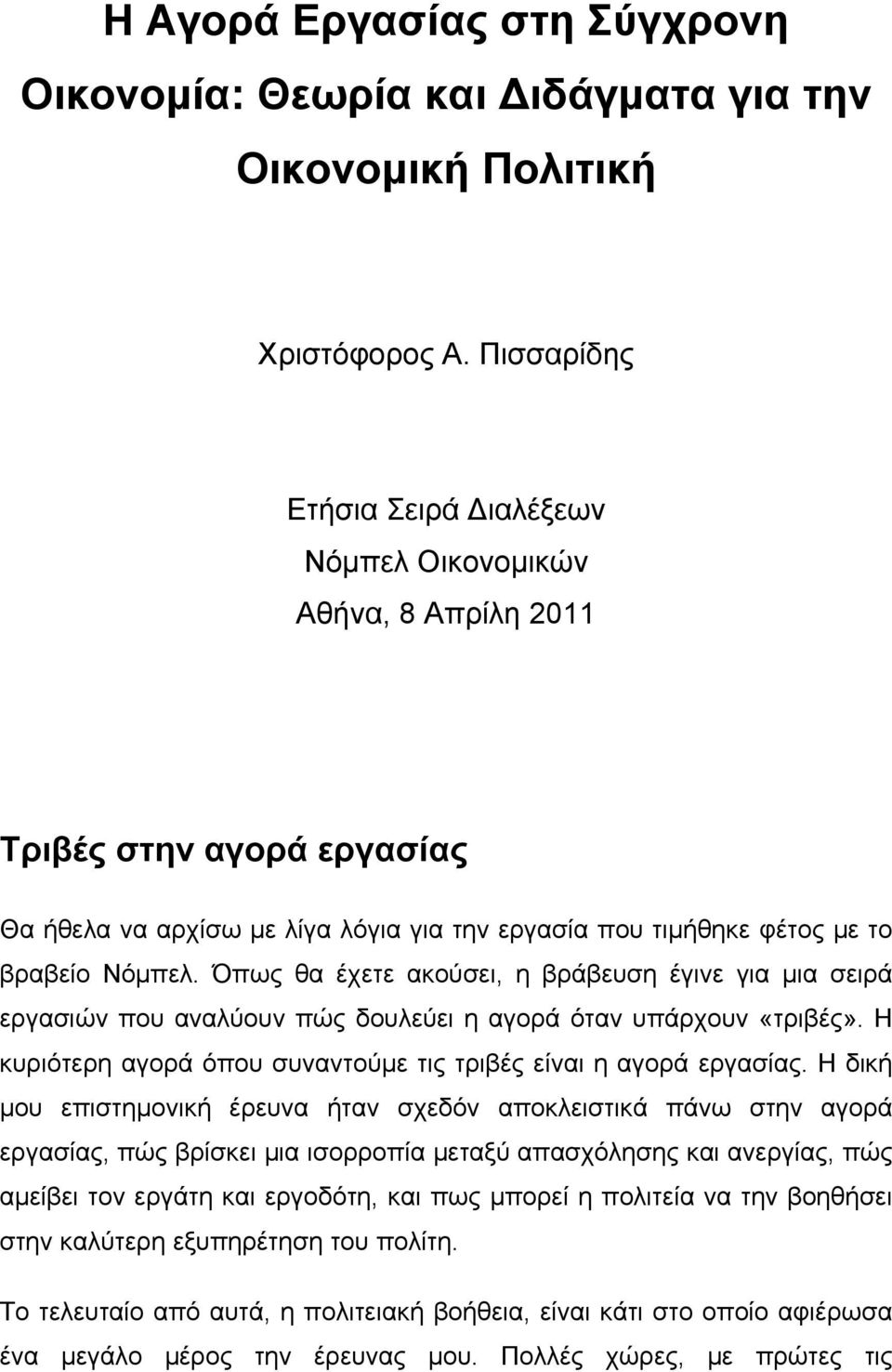 Όπως θα έχετε ακούσει, η βράβευση έγινε για μια σειρά εργασιών που αναλύουν πώς δουλεύει η αγορά όταν υπάρχουν «τριβές». Η κυριότερη αγορά όπου συναντούμε τις τριβές είναι η αγορά εργασίας.