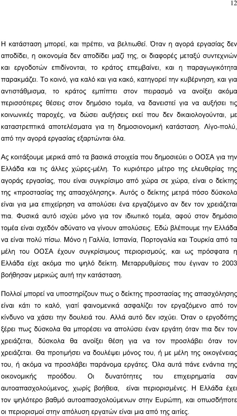 Το κοινό, για καλό και για κακό, κατηγορεί την κυβέρνηση, και για αντιστάθμισμα, το κράτος εμπίπτει στον πειρασμό να ανοίξει ακόμα περισσότερες θέσεις στον δημόσιο τομέα, να δανειστεί για να αυξήσει